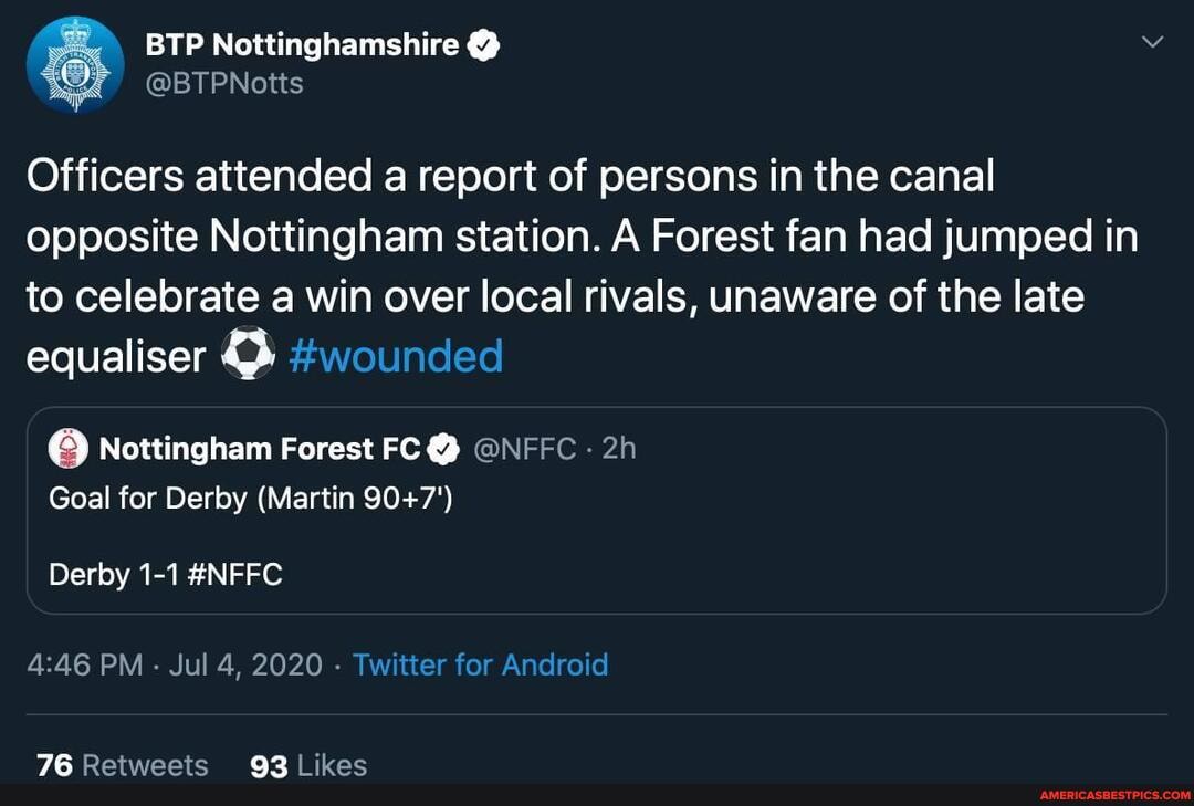 Officers attended a report of persons in the canal opposite Nottingham station. A Forest fan had jumped in to celebrate a win over local rivals, unaware of the late
equaliser #wounded
Nottingham Forest FC @ @NFFC Goal for Derby (Martin
Derby 1-1 #NFFC PM - Jul 4, 2020 - Twitter for An