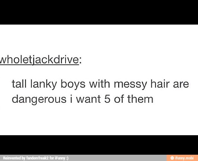 tall lanky boys with messy hair are
dangerous i want 5 of them