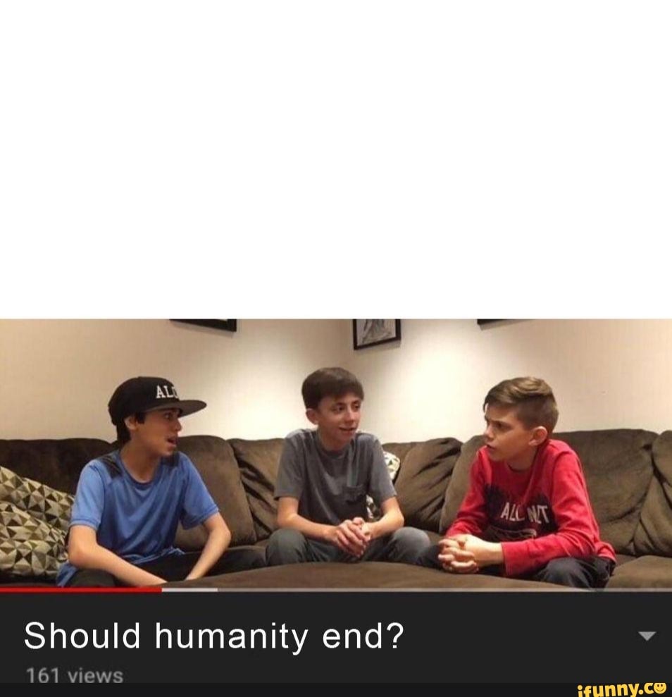 Should humanity end?