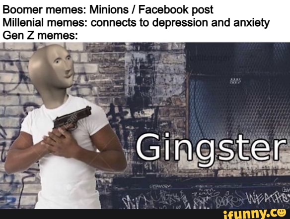 Boomer Memes Minions Facebook Post Millenial Memes Connects To Depression And Anxiety Gen Z Memes Gingster Ifunny