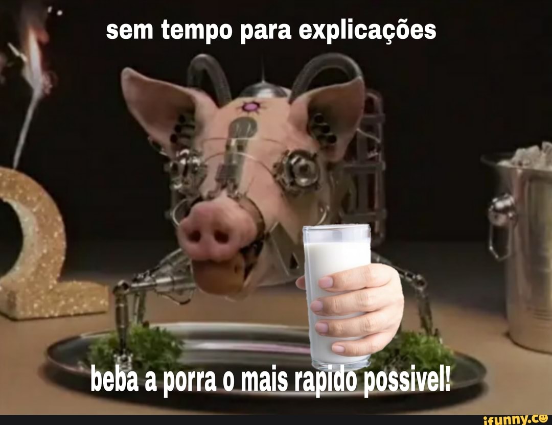sem tempo para explicações
a porra mais possivel!