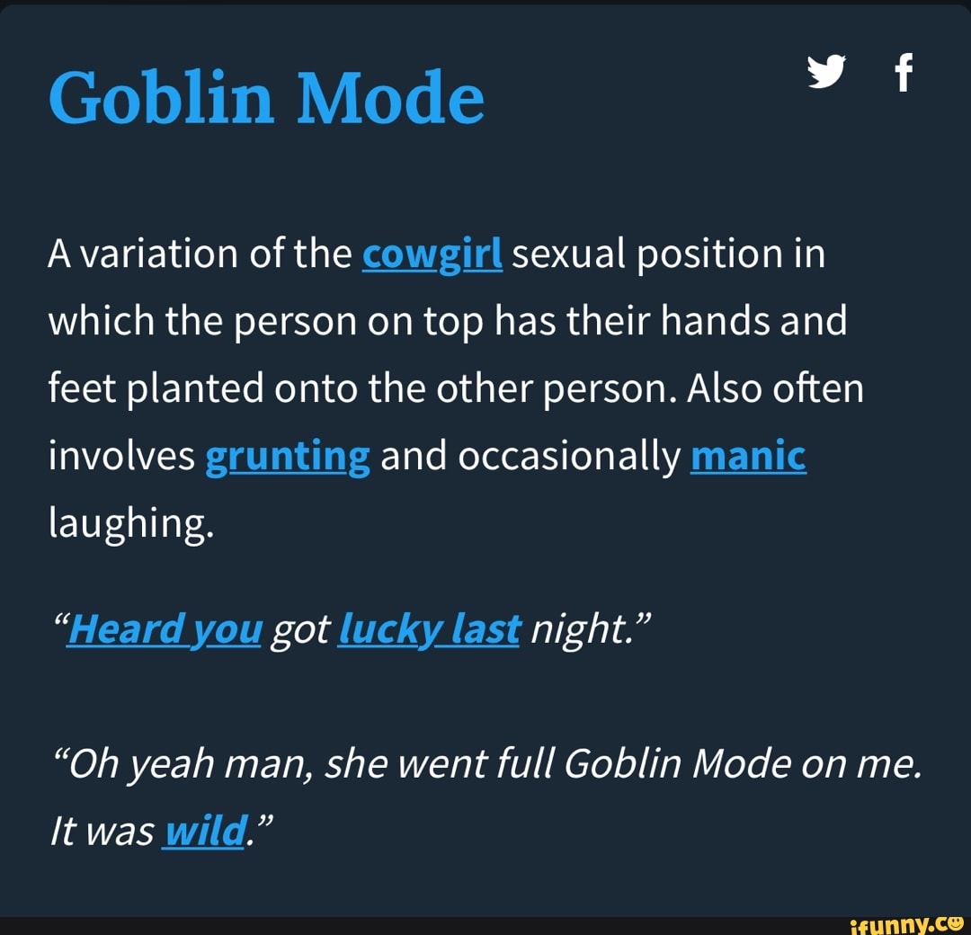 Goblin Mode A variation of the cowgirl sexual position in which the person on top has their