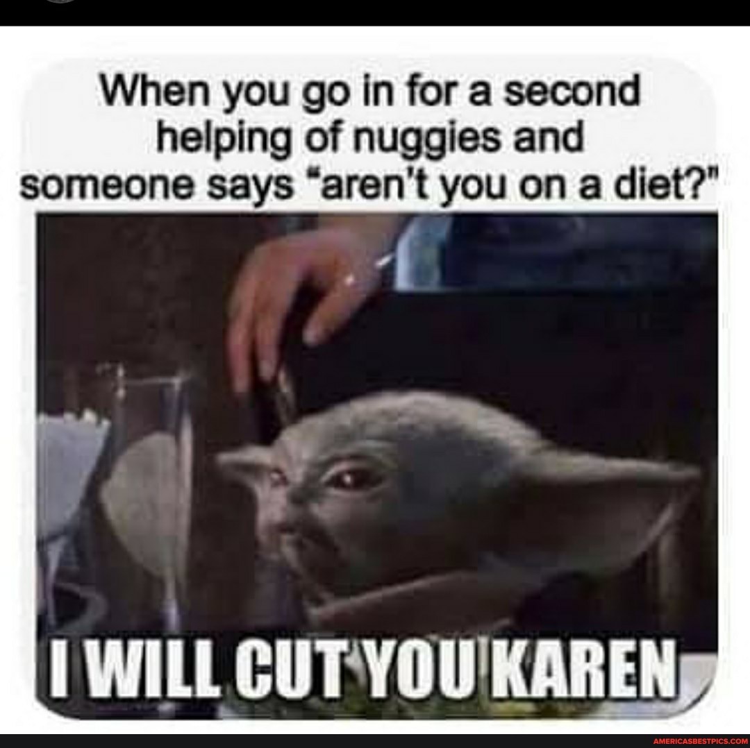 When you go in for a second helping of nuggies and someone says "aren't you on a diet?"
I WILL
