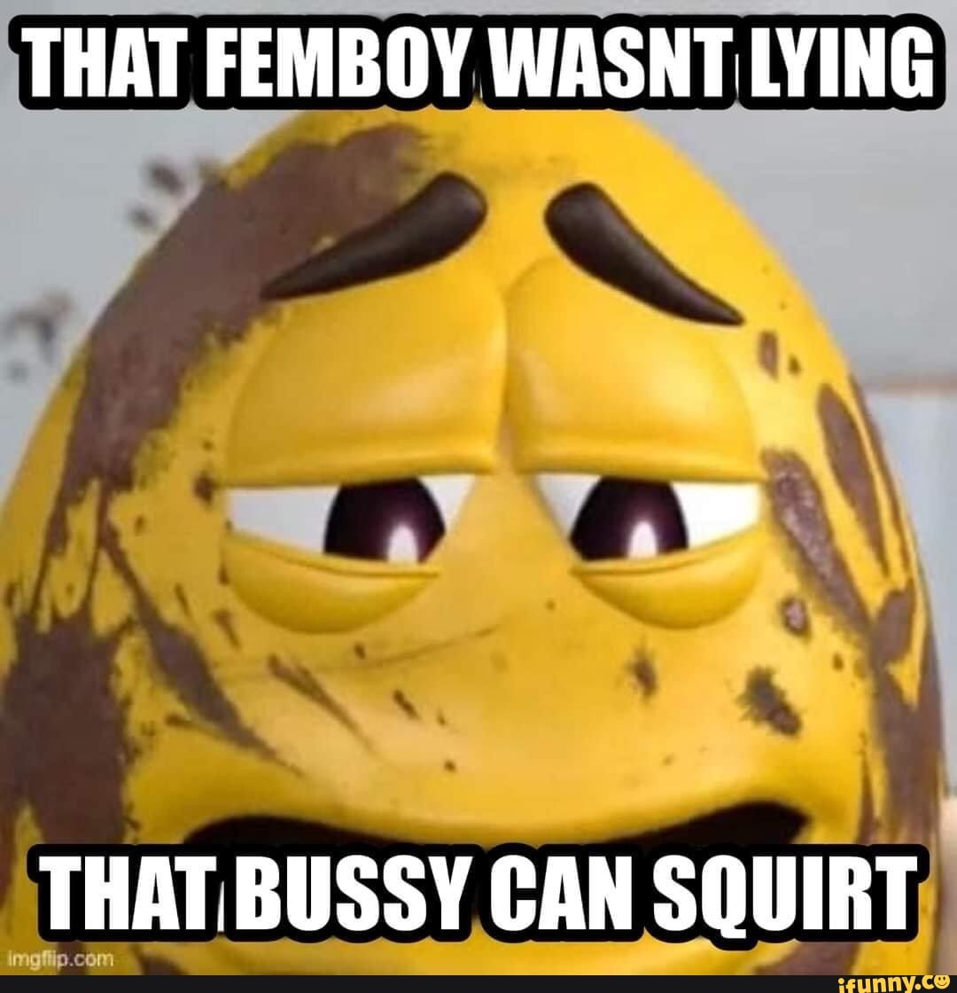 THAT FEMBOY WASNT LYING Ay Av A THAT BUSSY CAN SQUIRT - IFunny