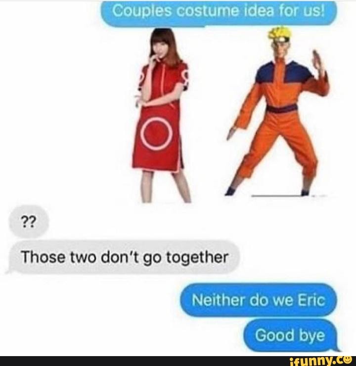 Couples costume idea for us!
Those two don't go together
Neither do we Eric