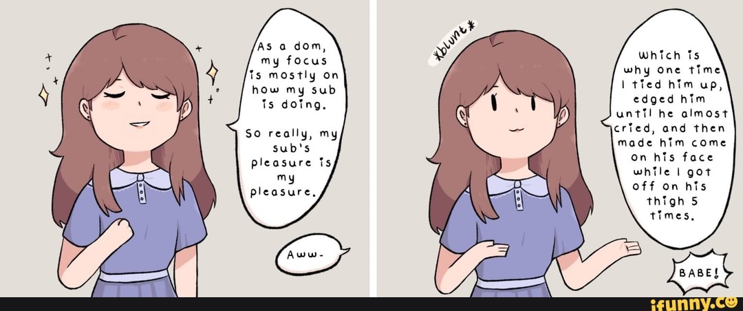 'AS a dom, my focus
Ts mostly on how my sub ts doing,
SO really, my sub's pleasure fs
my pleasure,
which
why one time
tied him up, edged him until he almost cried, and then made him come on his face while I got off on his thigh 5 times,