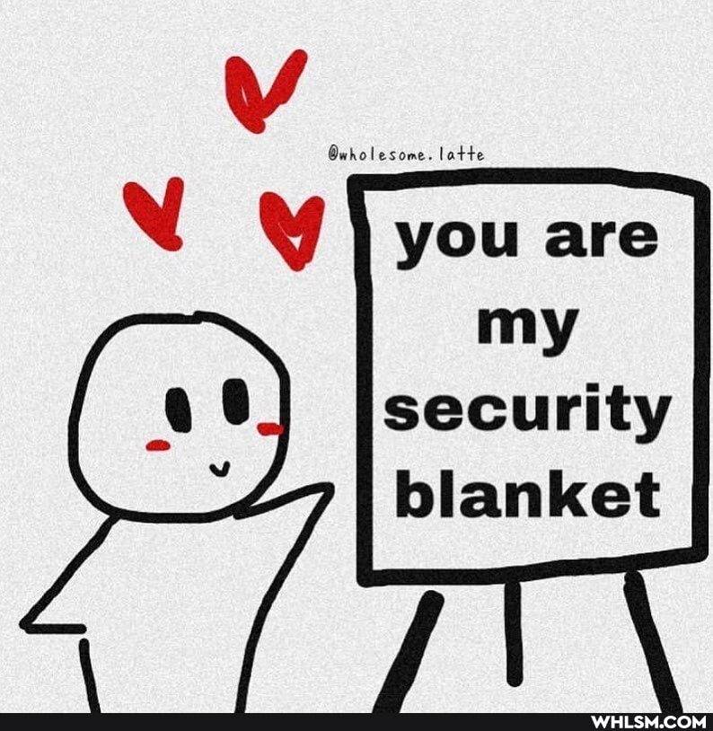 N you are
my security blanket