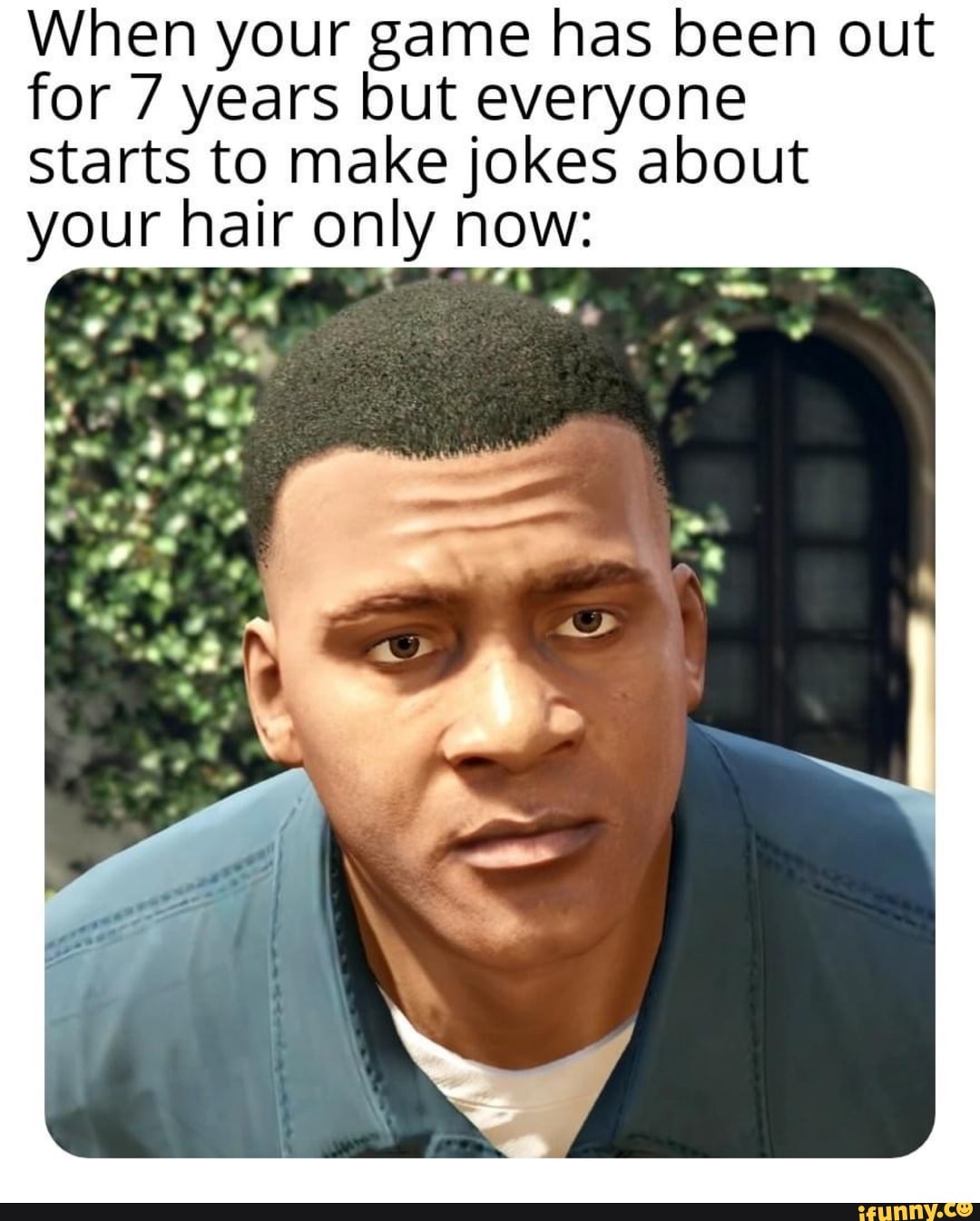 When your game has been out for 7 years but everyone
Starts to make jokes about your hair only now:
