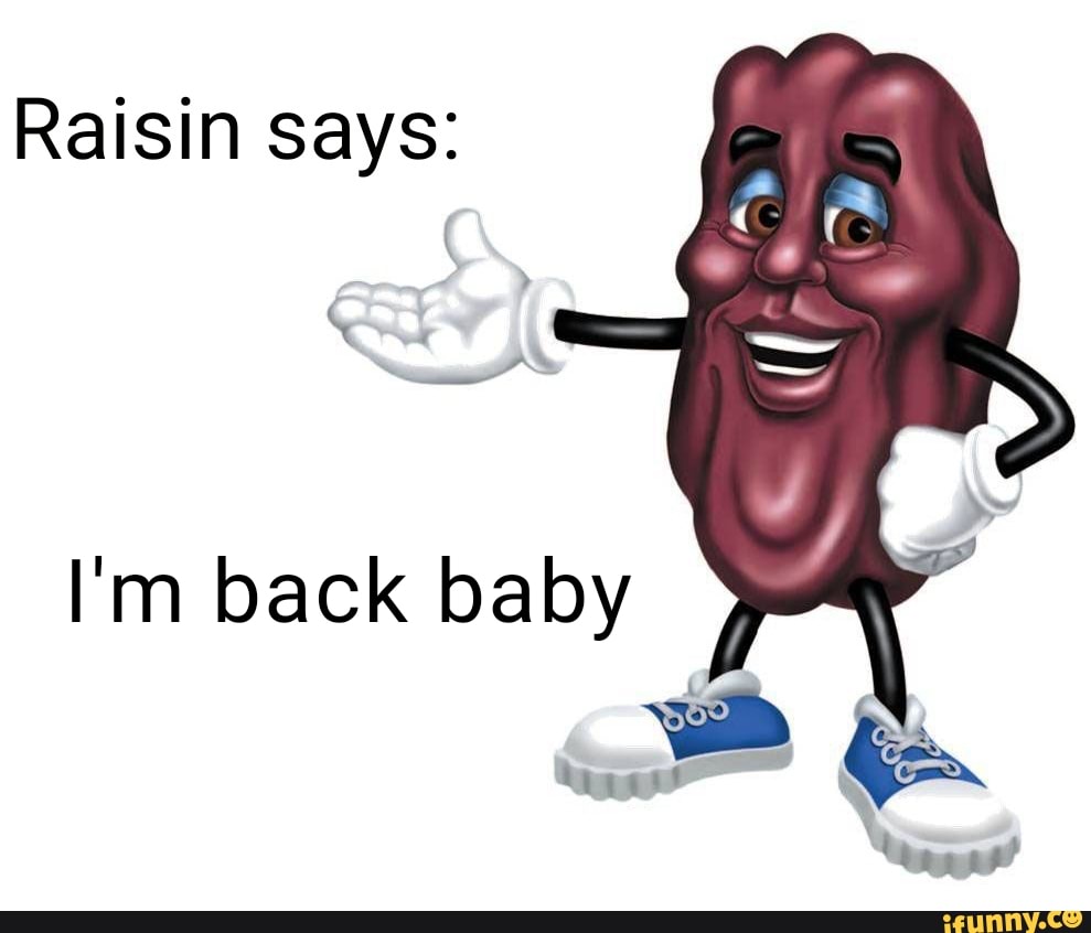 Raisin says I'm back baby iFunny