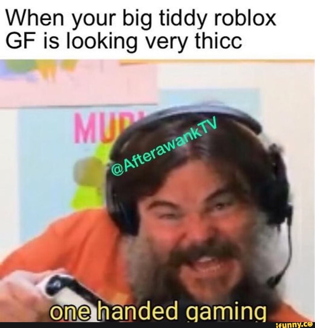 When Your Big Tiddy Roblox Gf Is Looking Very Thicc Ifunny - roblox thicc meme