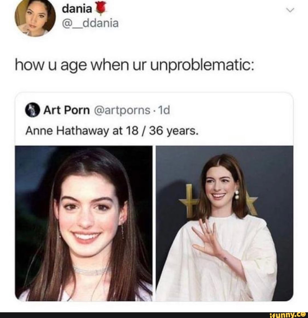Anne Hathaway Xxx - Dania ddania how u age when ur unproblematic: Art Porn @artporns Anne  Hathaway at 18 / 36 years. - iFunny