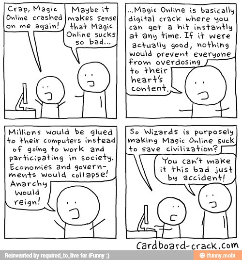 Millions would be glued
to their computers instead
So Wizards is purposely
making Magic Online suck,