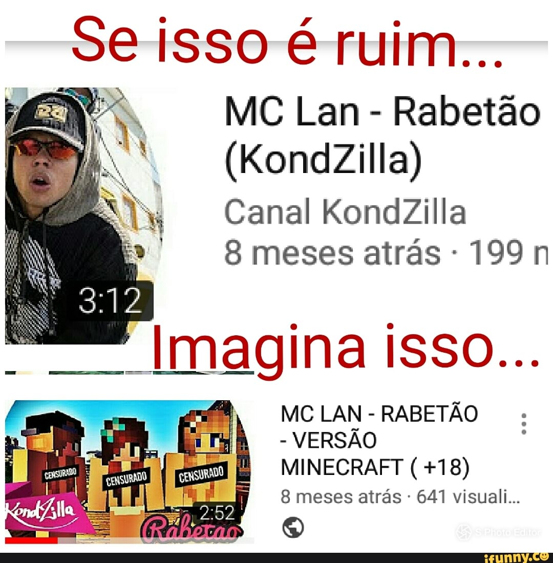 I
MC Lan
Rabetão
Canal KondZilla
8 meses atrás 199 n
MC LAN
RABETÃO
VERSÃO
MINECRAFT +18)
8 meses atras 641 visuaii...