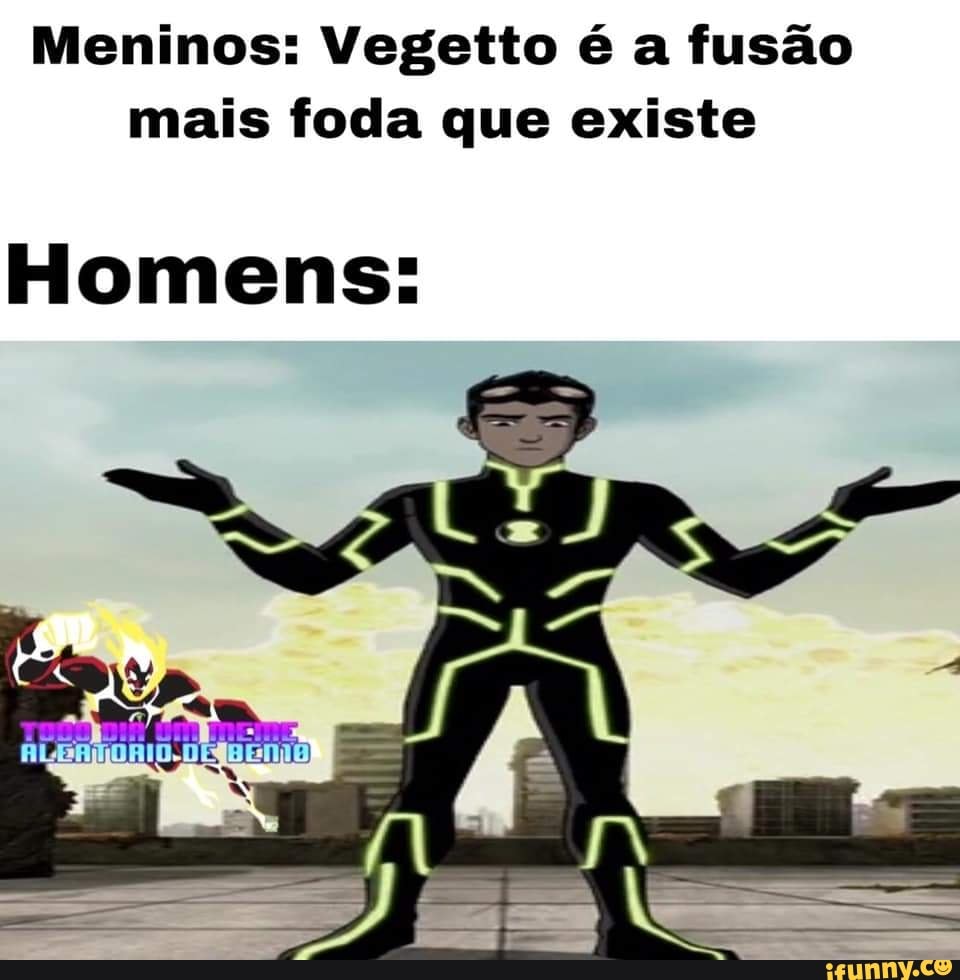 Meninos: Vegetto é a fusão
mais foda que existe
Homens: