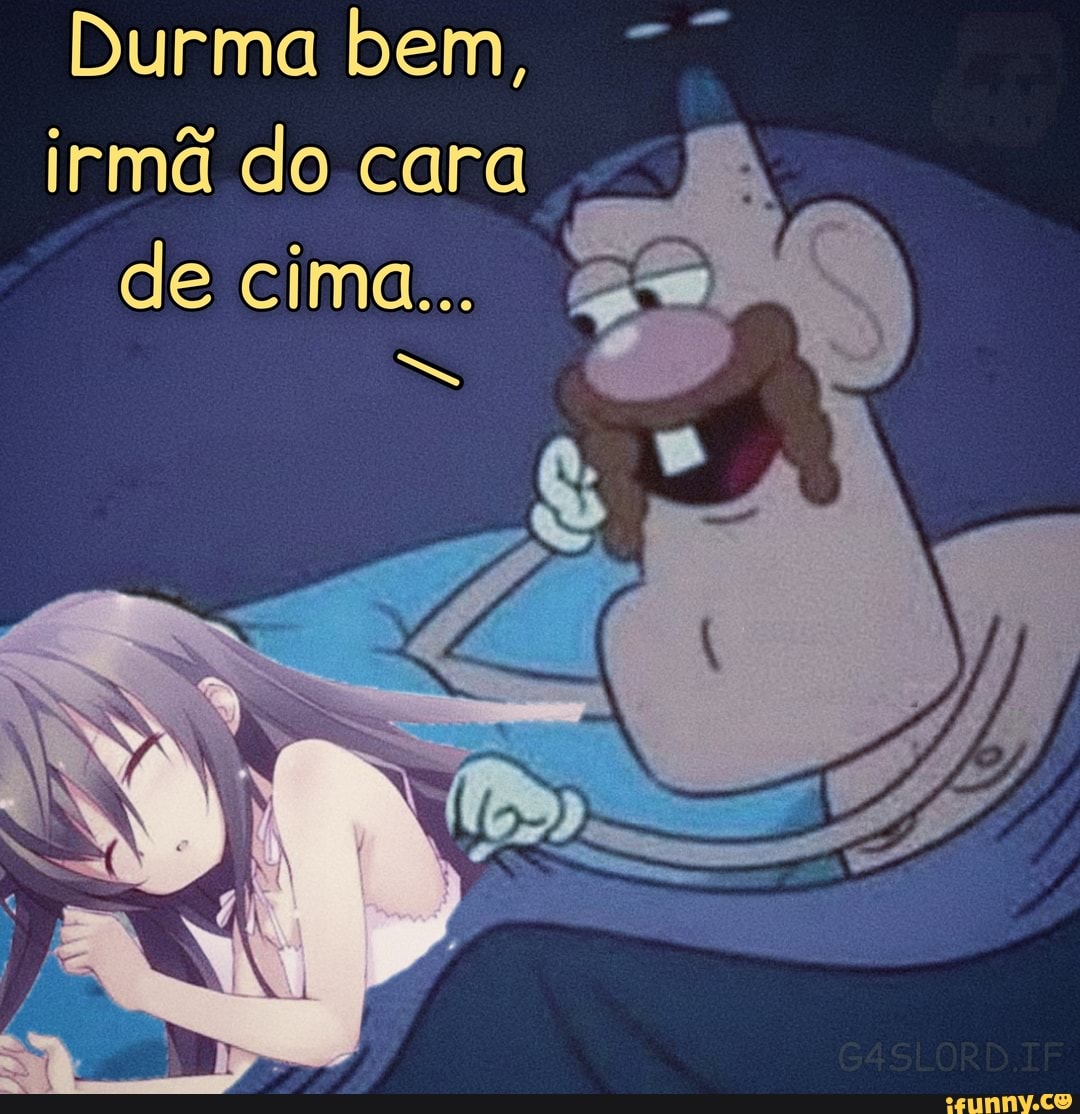 Durma bem, irmã do cara de cima...