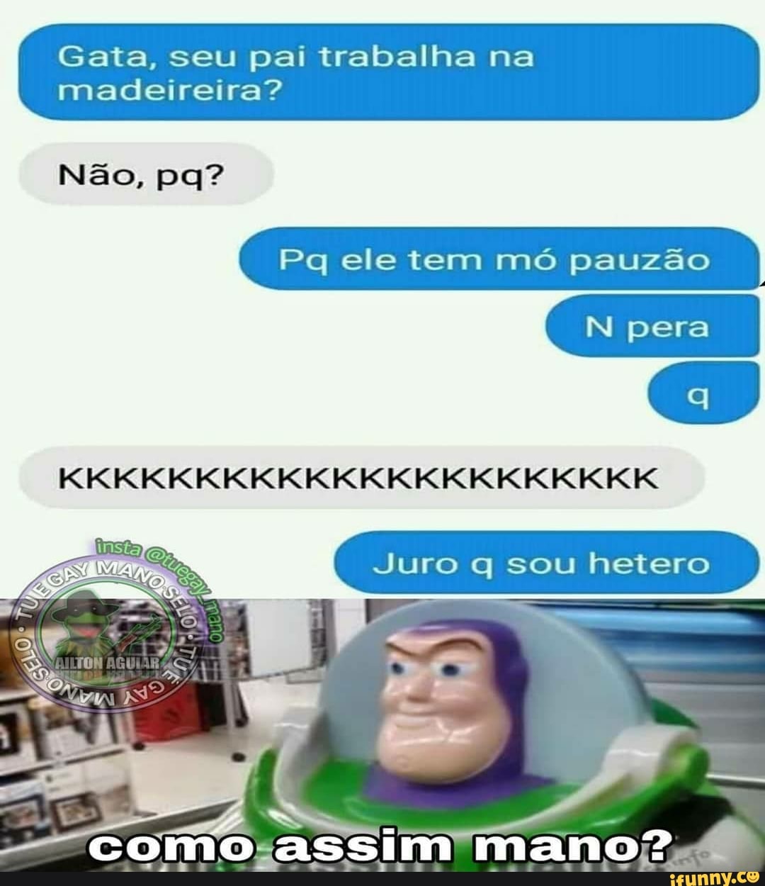 Gata, seu pai trabalha na
madeireira?
Juro q sou hetero