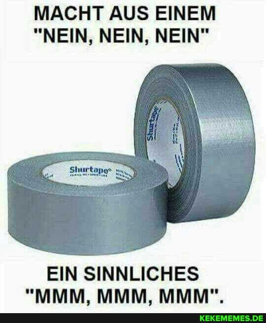 MACHT AUS EINEM
"NEIN, NEIN, NEIN"
EIN SINNLICHES
"MMM. MMM. MMM".