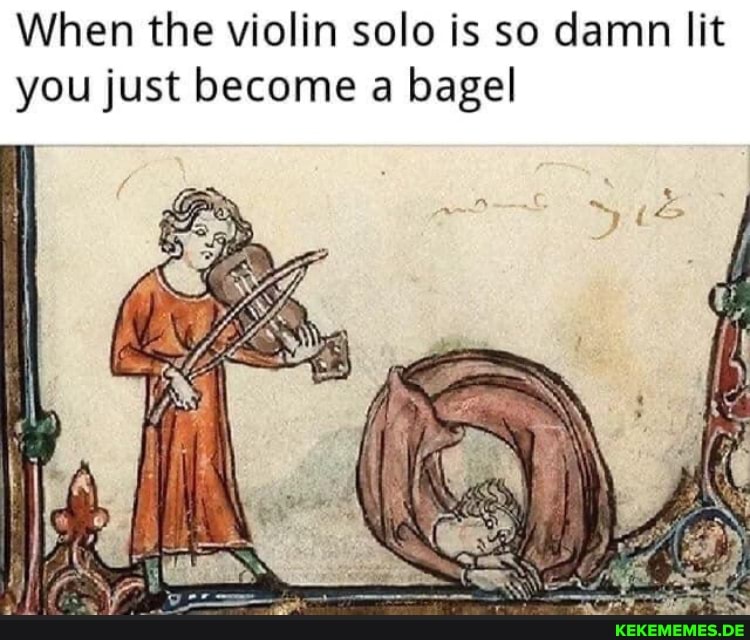 When the violin solo is so damn lit you just become a bagel