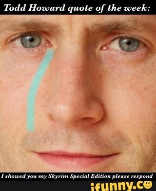 Todd Howard quote of the wee:
Special Edition please respond