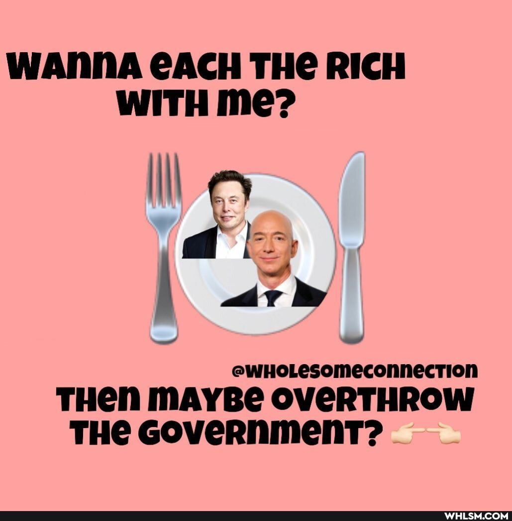 WANNA CACH THE RICH WITH me?
ll es
@WHOLesomeconnecrTion
THEN MAYBE OVERTHROW THe GoveRnmenT?