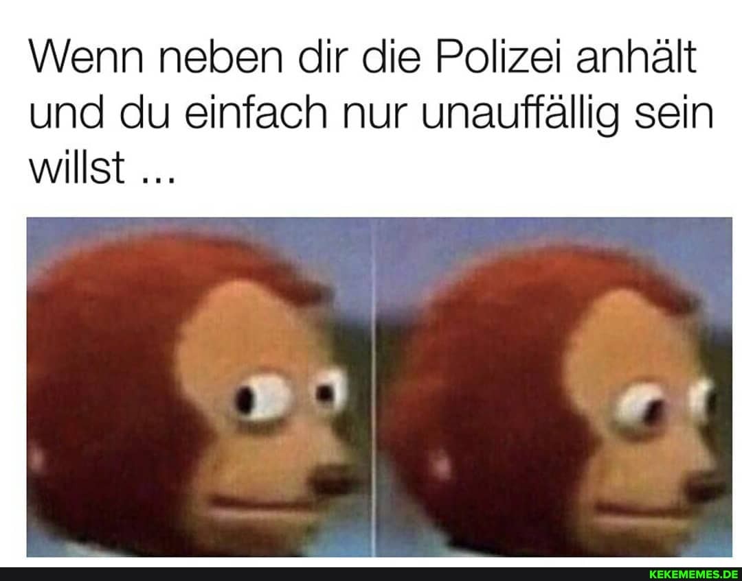 Wenn neben dir die Polizei anhält
und du einfach nur unauffällig sein willst