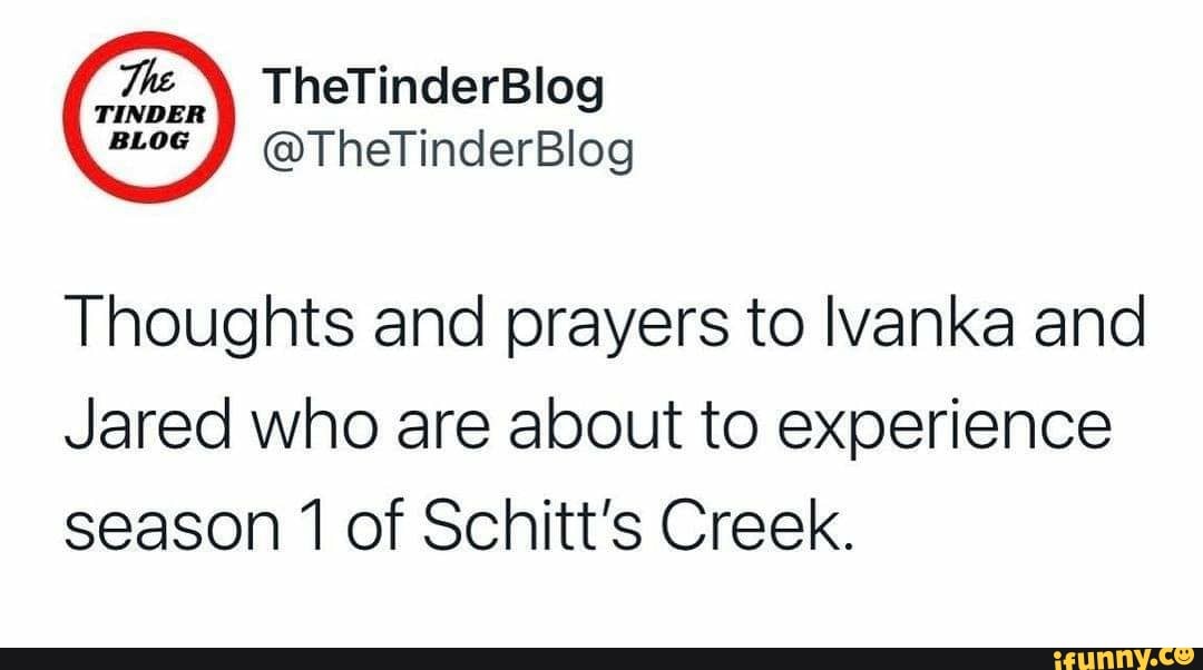 TheTinderBlog
BLoG @ThelinderBlog
TINDER
Thoughts and prayers to lvanka and
Jared who are about to experience season 1 of Schitt's Creek.