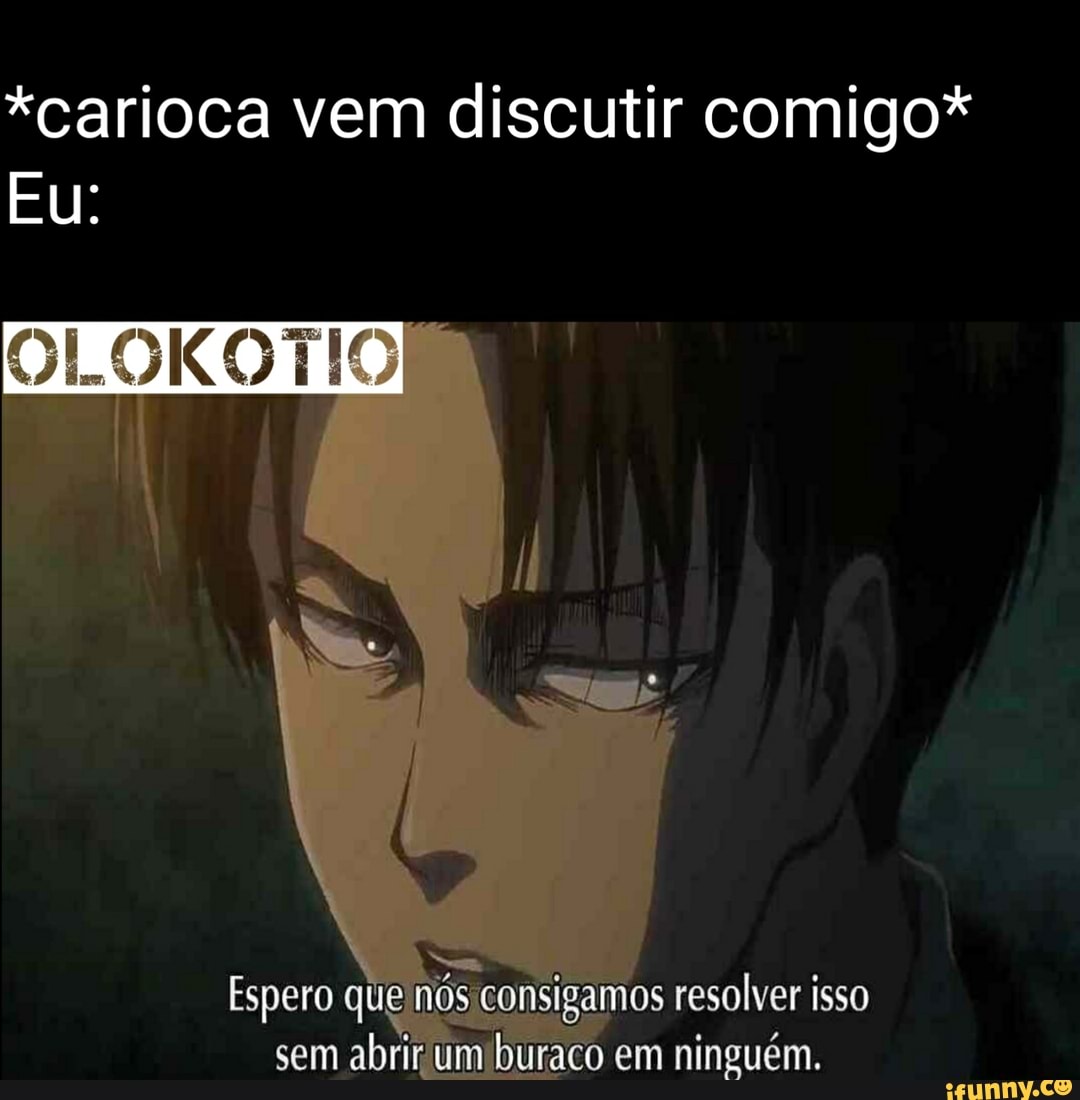 *carioca vem discutir comigo*
Eu:
OLOKOOTIO
Espero que mis censigamos resolver isso
sem abrir um buraco em ninguém.