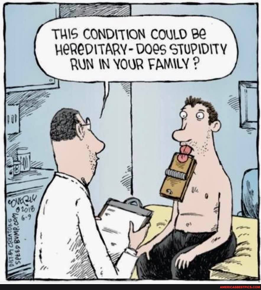THIS CONDITION COULD Be
HEREDITARY - DOSS STUPIDITY RUN IN YOUR FAMILY