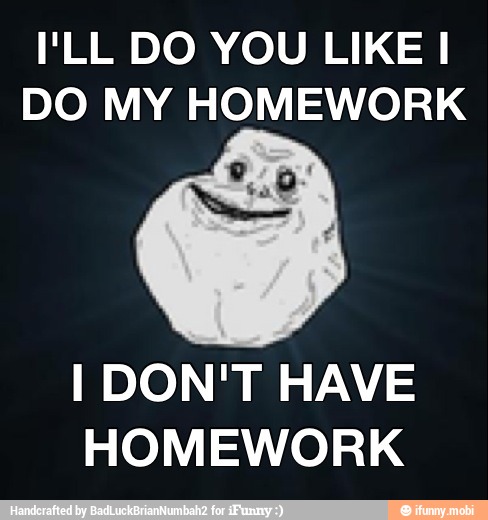 I'LL DO YOU LIKE I
DO MY HOMEWORK
I DON'T HAVE
HOMEWORK