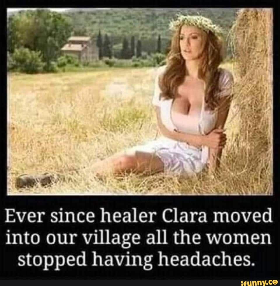 Ever since healer Clara moved into our village all the women stopped having  headaches. - iFunny