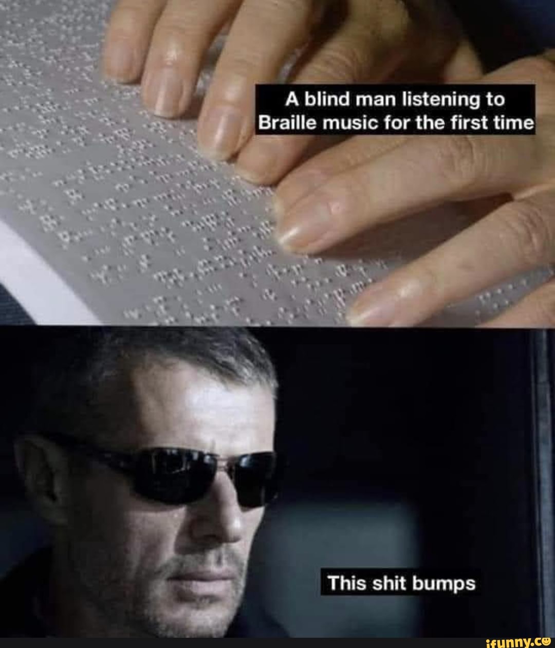 A blind man listening to
Braille music for the first time
This shit bumps