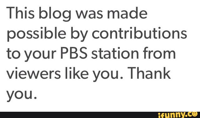 This Blog Was Made Possible By Contributions To Your Pbs Station From Viewers Like You Thank You