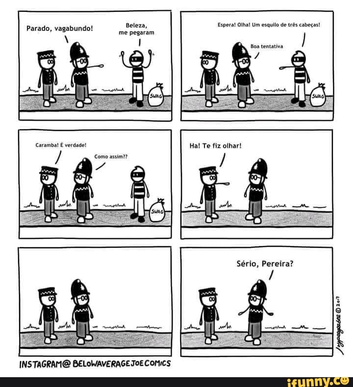 Beleza, Espora! Olhat Um esquilo de trôs cabeças! me pegaram
Parado, vagabundo!
al
INSTAGRAMO BELOWAVERAGE JOE COMICS