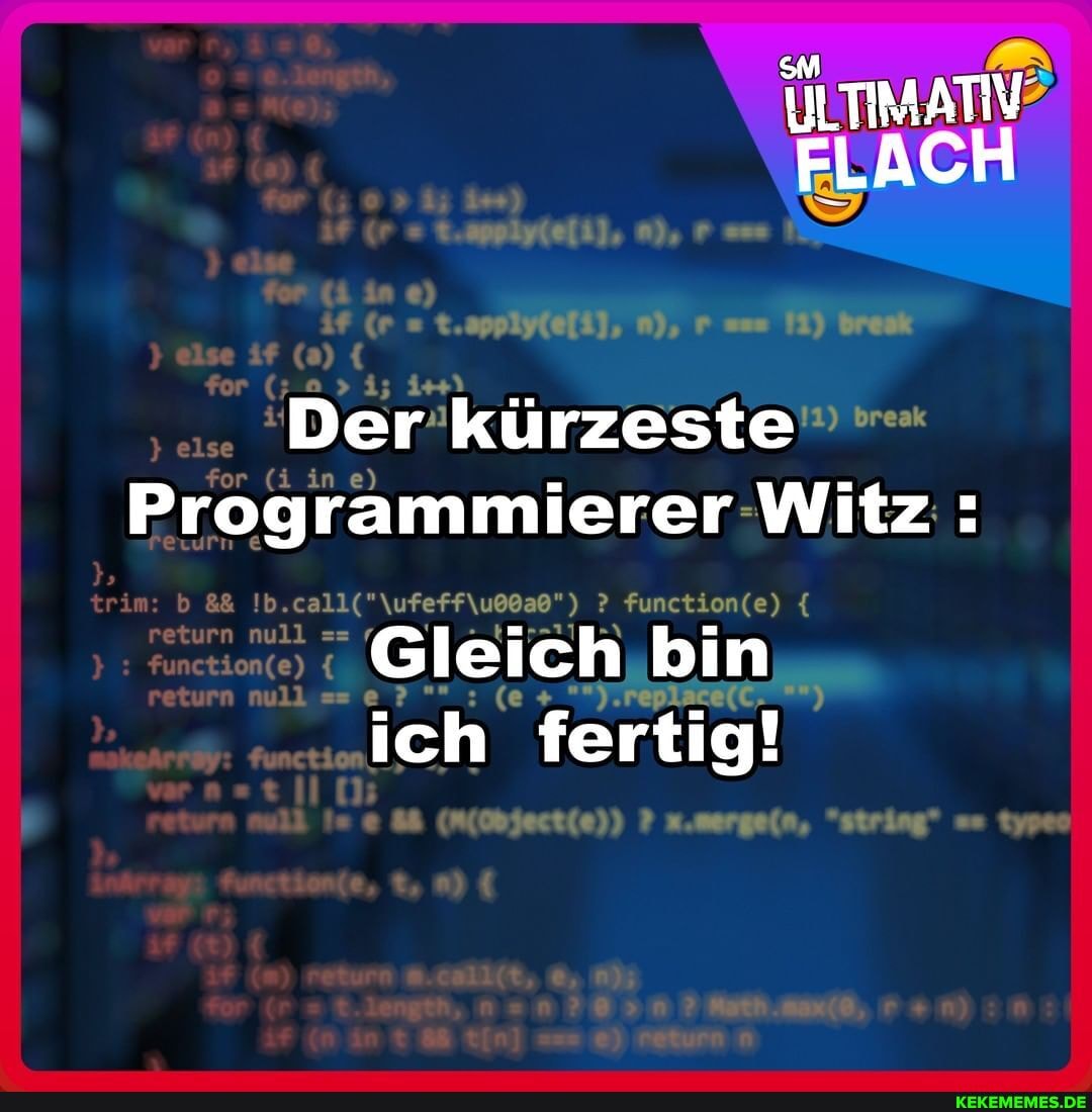 ILTIMATIV FLACH
Der kürzeste
Programmierer Witz Witz:
Gleich bin ich fertig!