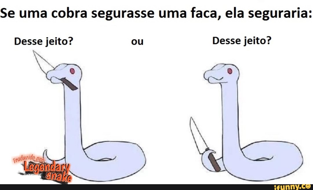 Se uma cobra segurasse uma faca, ela seguraria:
Desse jeito? ou Desse jeito?
