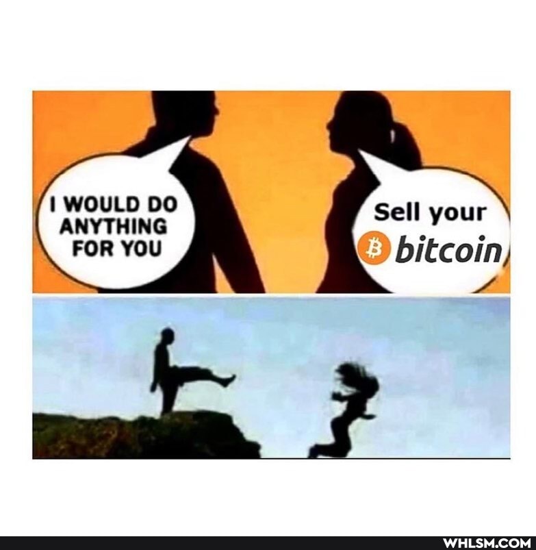 WOULD DO ANYTHING FOR YOU
Sell your
bitcoin,