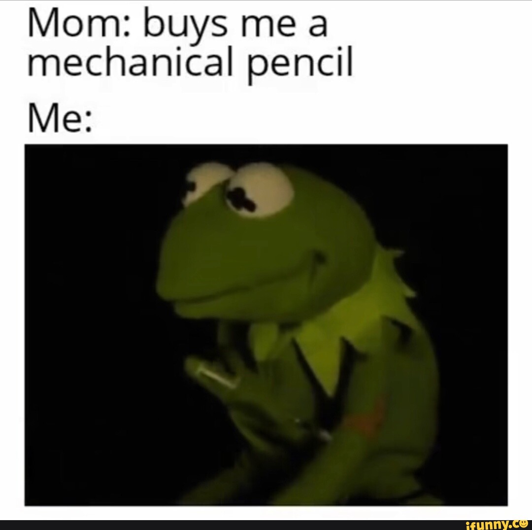 Mom buys me a mechanical pencil Me iFunny