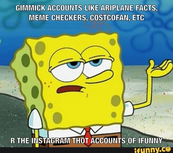 GIMMICK ACCOUNTS LIKE ARIPEANE' FACTS,
MEME CHECKERS, COSTCOFAN ETC