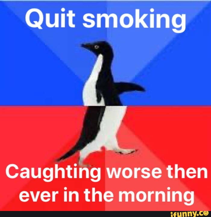 Quit smoking
Caughting worse then ever in the morning