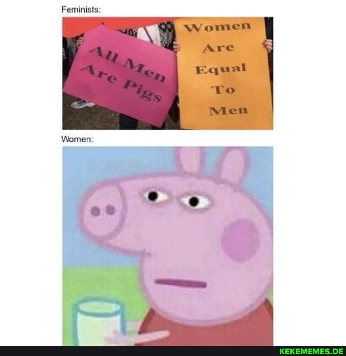 Feminists:
Are
Equal
Women: