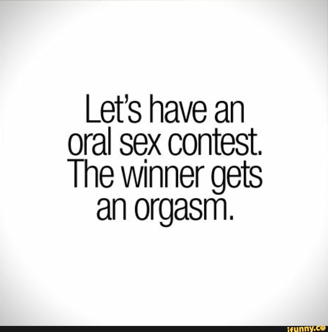 Let’s have an oral sex contest. 