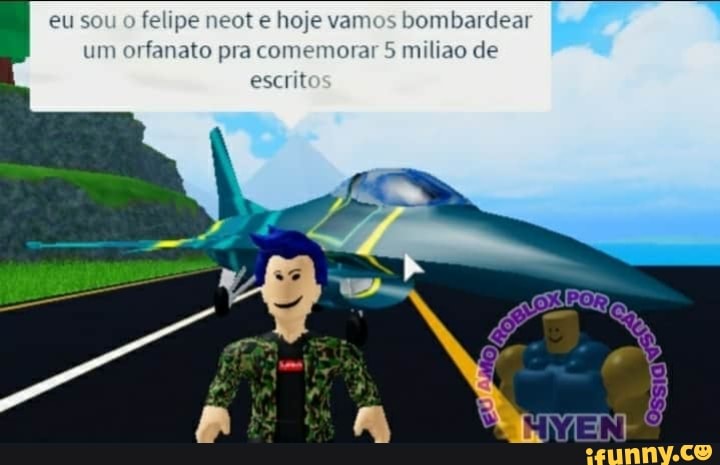 eu sou o felipe neot e hoje vamos bombardear um orfanato pra comemorar 5 miliao de escritos