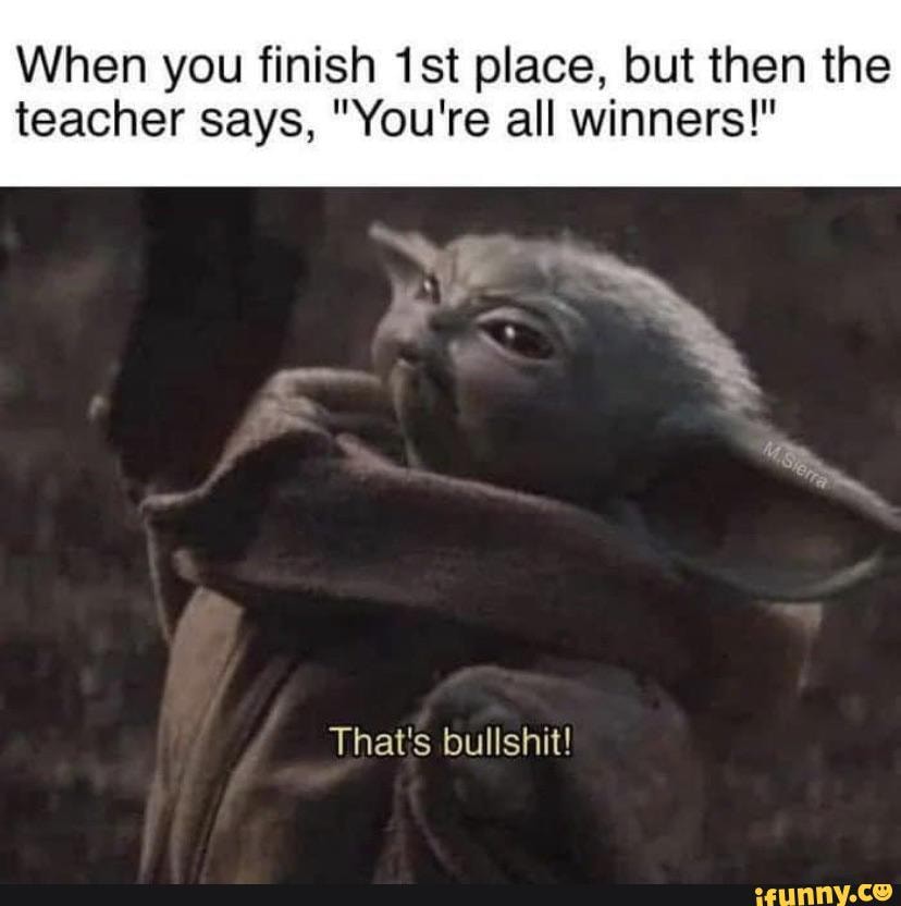 When You Finish Place But Then The Teacher Says You Re All Winners That S Bullshit Ifunny