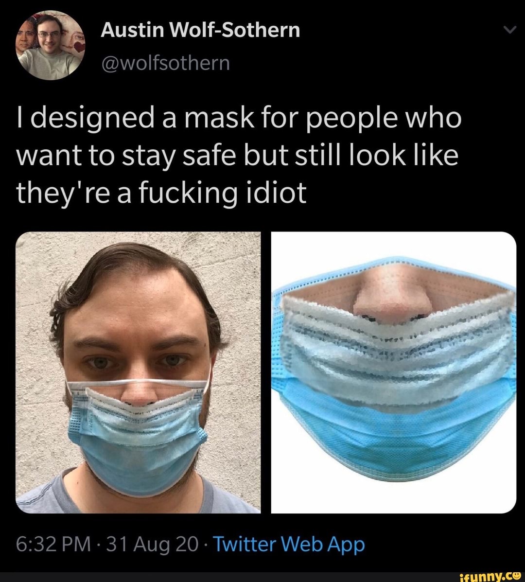 Austin Wolf-Sothern
@wolfsothern
I designed a mask for people who want to stay safe but still look like
they're a fucking idiot
PM - 31 Aug 20- Twitte
Web Apo