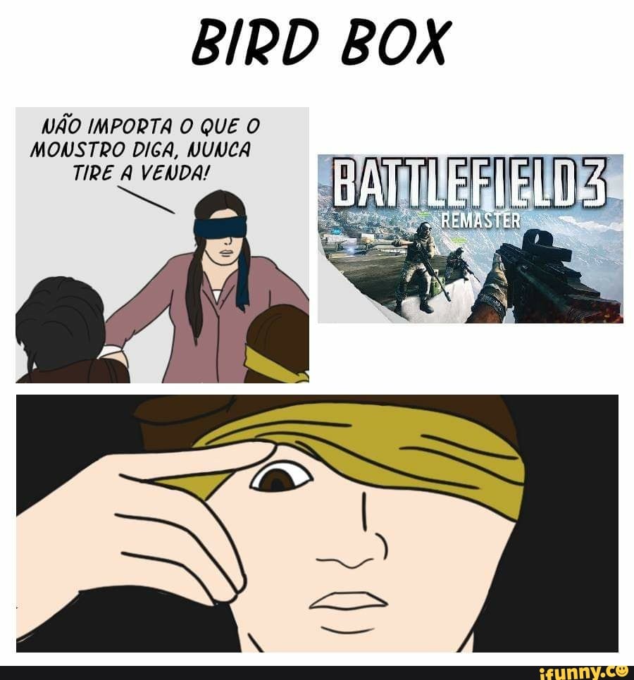 BIRD BOX
NÃO IMPORTA O QUE O
MONSTRO DIGA, NUNCA
TIRE A VENDA!