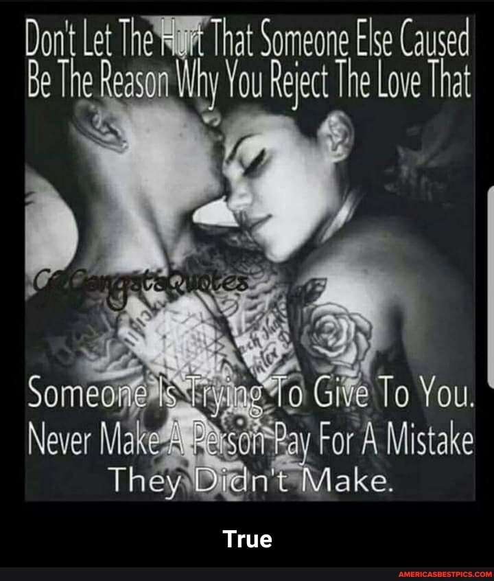 That Someone Else Caused
You.
Never For Mistake
True
ake.
Dont Let The
Be h Reason Why You Reject The Love That
Be The Reasor - True