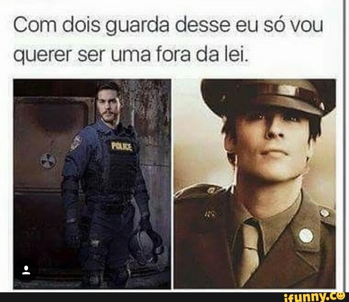 Com dois guarda desse eu só vou
querer ser uma fora da lei.