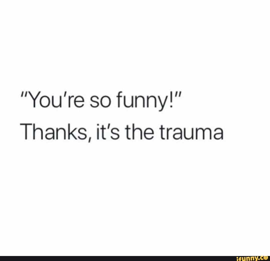 You Re So Funny Thanks It S The Trauma Ifunny