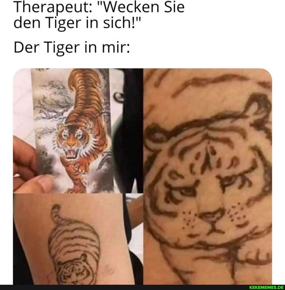 Therapeut: "Wecken Sie den Tiger in sich!"
Der Tiger in mir:
