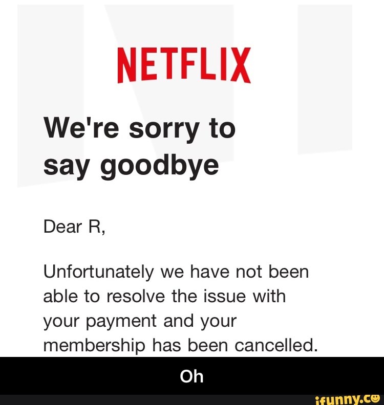 NETFLIX We're sorry to say goodbye Dear R, Unfortunately we have not ...